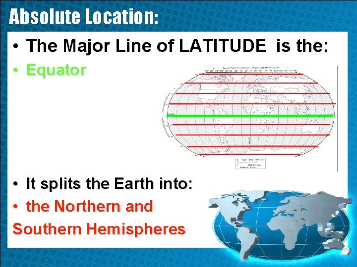 Absolute Location: • The Major Line of LATITUDE is the: • Equator • It
