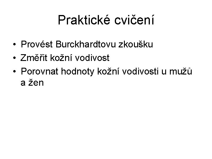 Praktické cvičení • Provést Burckhardtovu zkoušku • Změřit kožní vodivost • Porovnat hodnoty kožní