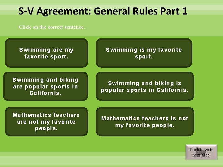 S-V Agreement: General Rules Part 1 Click on the correct sentence. Swimming are my