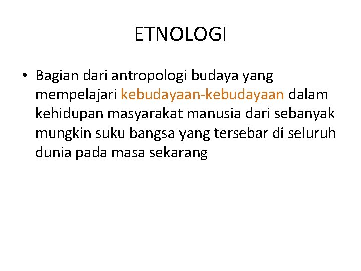 ETNOLOGI • Bagian dari antropologi budaya yang mempelajari kebudayaan-kebudayaan dalam kehidupan masyarakat manusia dari