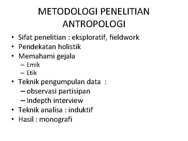 METODOLOGI PENELITIAN ANTROPOLOGI • Sifat penelitian : eksploratif, fieldwork • Pendekatan holistik • Memahami