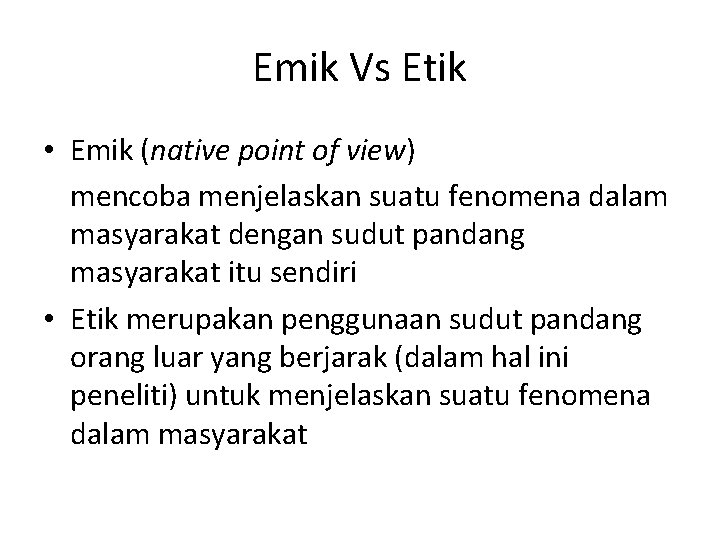 Emik Vs Etik • Emik (native point of view) mencoba menjelaskan suatu fenomena dalam