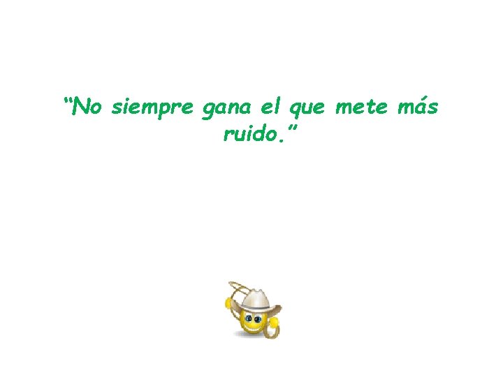 “No siempre gana el que mete más ruido. ” “No siempre gana el que mete más ruido. ”