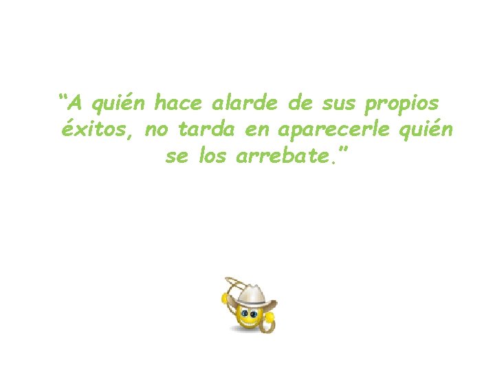 “A quién hace alarde de sus propios éxitos, no tarda en aparecerle quién se “A quién hace alarde de sus propios éxitos, no tarda en aparecerle quién se