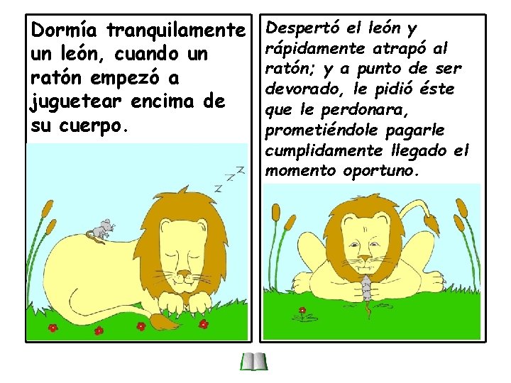 Dormía tranquilamente un león, cuando un ratón empezó a juguetear encima de su cuerpo. Dormía tranquilamente un león, cuando un ratón empezó a juguetear encima de su cuerpo.