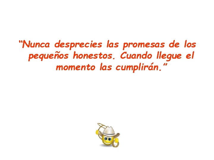 “Nunca desprecies las promesas de los pequeños honestos. Cuando llegue el momento las cumplirán. “Nunca desprecies las promesas de los pequeños honestos. Cuando llegue el momento las cumplirán.