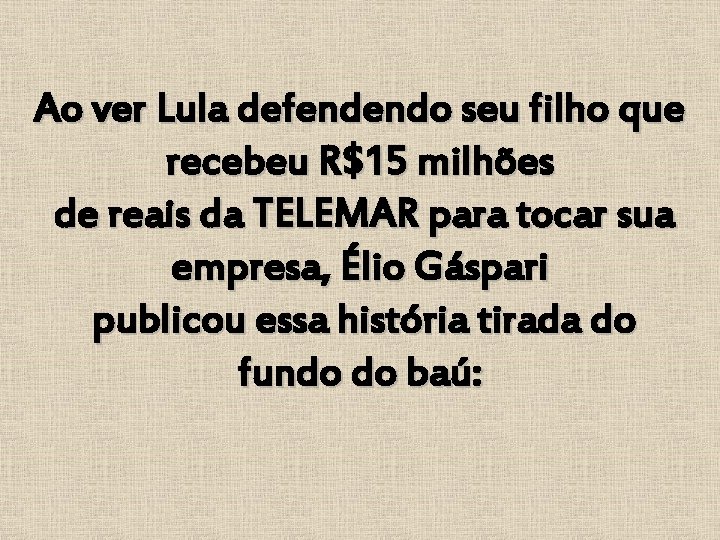 Ao ver Lula defendendo seu filho que recebeu R$15 milhões de reais da TELEMAR