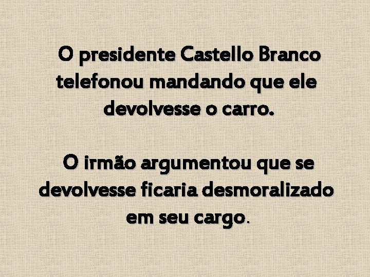 O presidente Castello Branco telefonou mandando que ele devolvesse o carro. O irmão argumentou