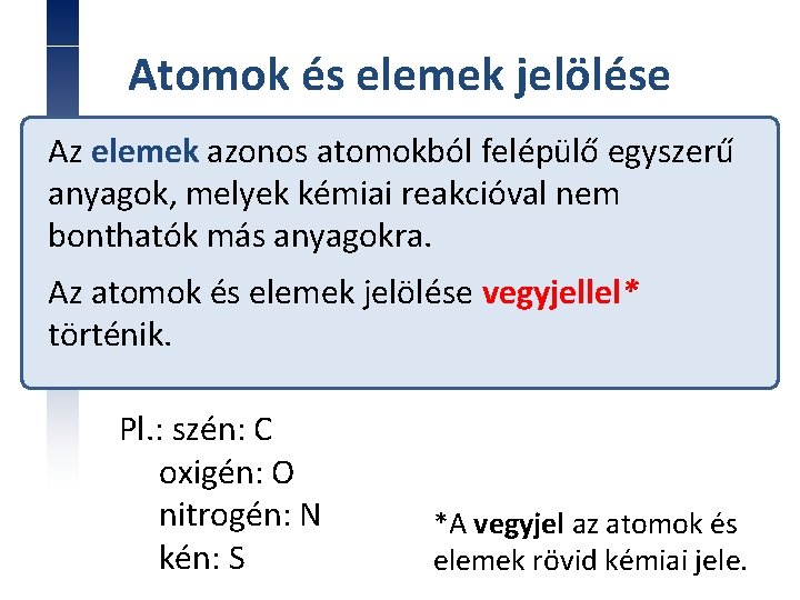 Atomok és elemek jelölése Az elemek azonos atomokból felépülő egyszerű anyagok, melyek kémiai reakcióval