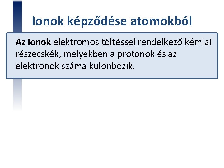 Ionok képződése atomokból Az ionok elektromos töltéssel rendelkező kémiai részecskék, melyekben a protonok és