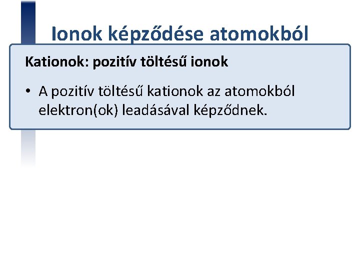 Ionok képződése atomokból Kationok: pozitív töltésű ionok • A pozitív töltésű kationok az atomokból