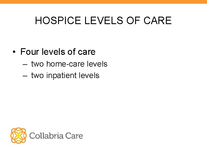 HOSPICE LEVELS OF CARE • Four levels of care – two home-care levels –