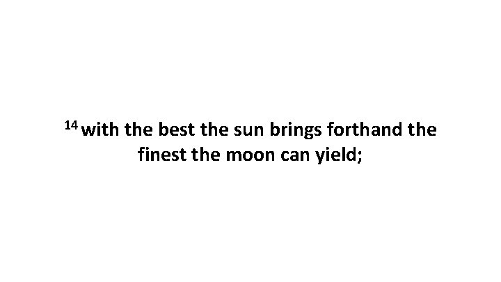 14 with the best the sun brings forthand the finest the moon can yield;
