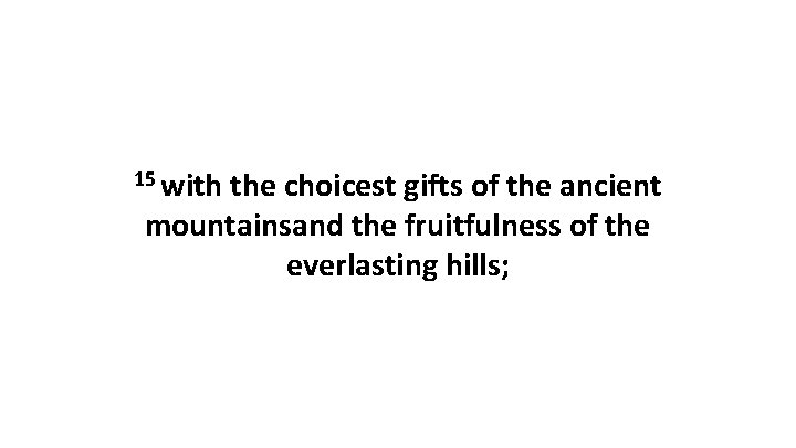 15 with the choicest gifts of the ancient mountainsand the fruitfulness of the everlasting