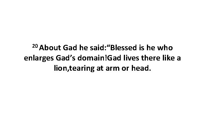 20 About Gad he said: “Blessed is he who enlarges Gad’s domain!Gad lives there