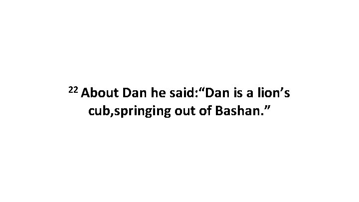22 About Dan he said: “Dan is a lion’s cub, springing out of Bashan.