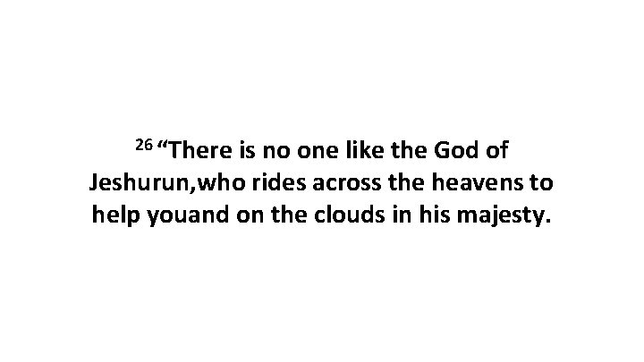 26 “There is no one like the God of Jeshurun, who rides across the