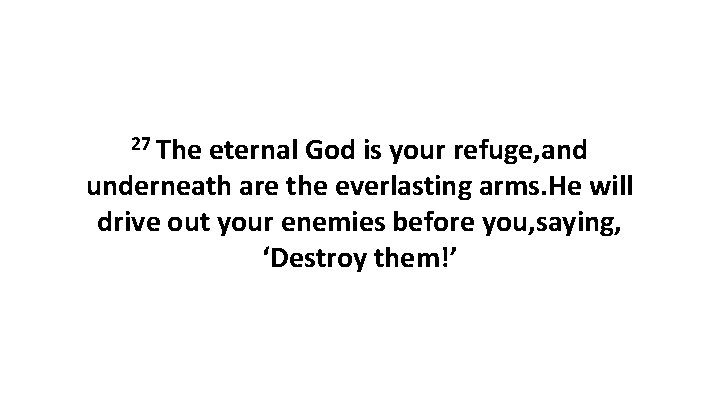 27 The eternal God is your refuge, and underneath are the everlasting arms. He