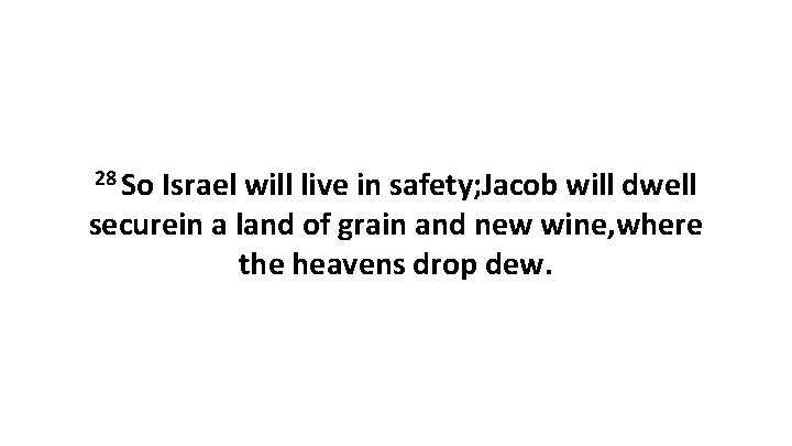 28 So Israel will live in safety; Jacob will dwell securein a land of