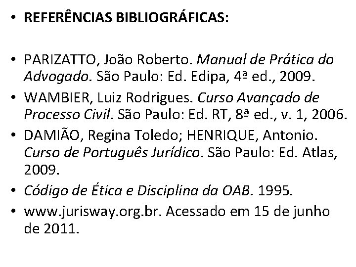  • REFERÊNCIAS BIBLIOGRÁFICAS: • PARIZATTO, João Roberto. Manual de Prática do Advogado. São