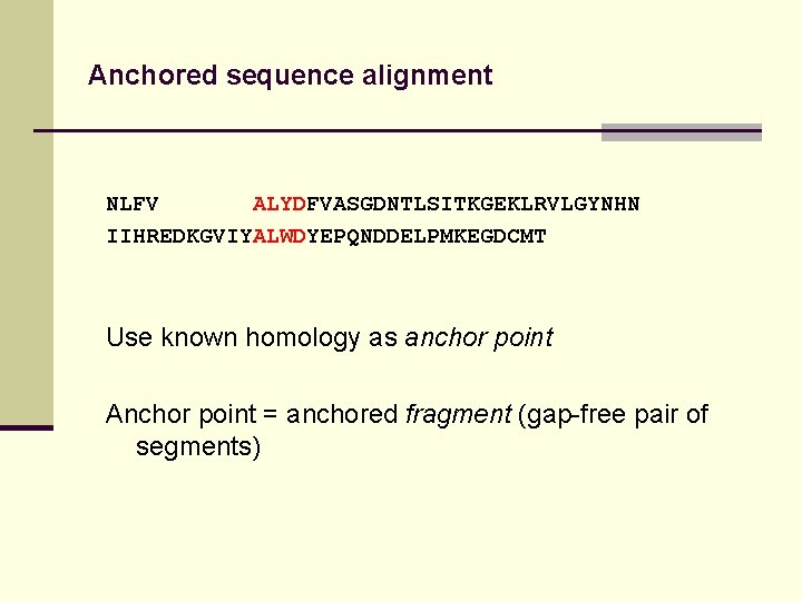 Anchored sequence alignment NLFV ALYDFVASGDNTLSITKGEKLRVLGYNHN IIHREDKGVIYALWDYEPQNDDELPMKEGDCMT Use known homology as anchor point Anchor point