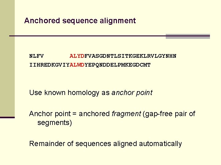 Anchored sequence alignment NLFV ALYDFVASGDNTLSITKGEKLRVLGYNHN IIHREDKGVIYALWDYEPQNDDELPMKEGDCMT Use known homology as anchor point Anchor point