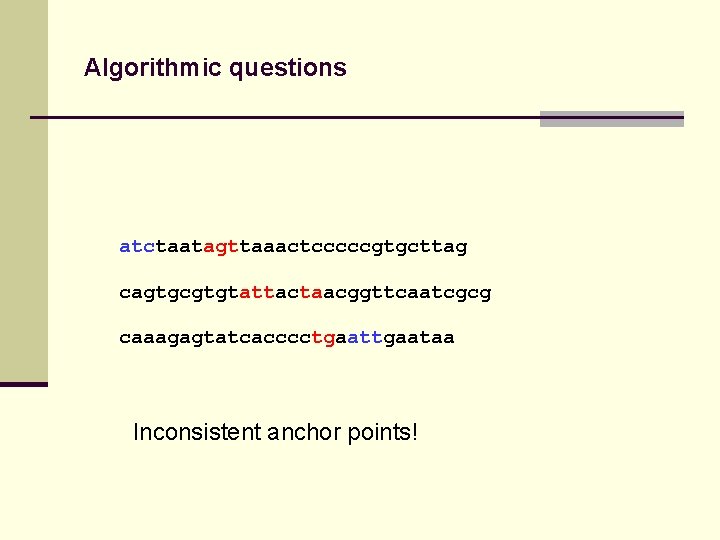 Algorithmic questions atctaatagttaaactcccccgtgcttag cagtgcgtgtattactaacggttcaatcgcg caaagagtatcacccctgaataa Inconsistent anchor points! 