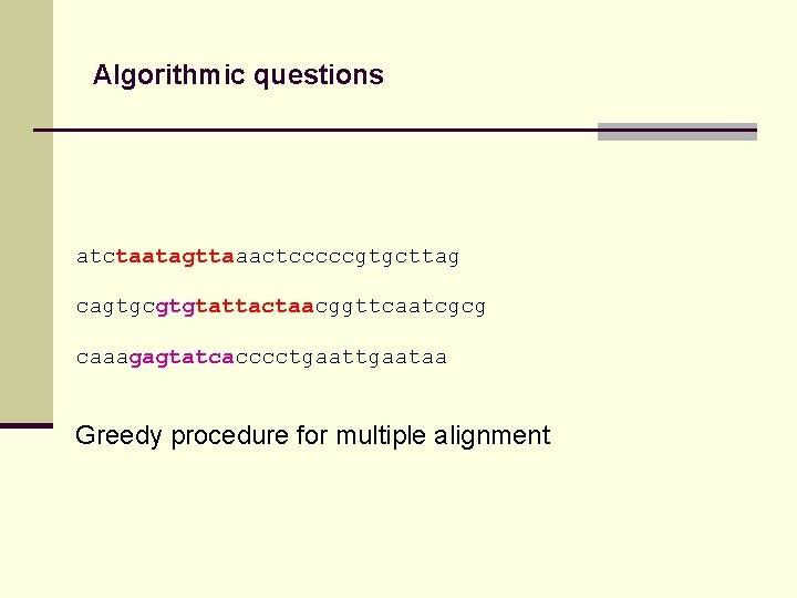 Algorithmic questions atctaatagttaaactcccccgtgcttag cagtgcgtgtattactaacggttcaatcgcg caaagagtatcacccctgaataa Greedy procedure for multiple alignment 