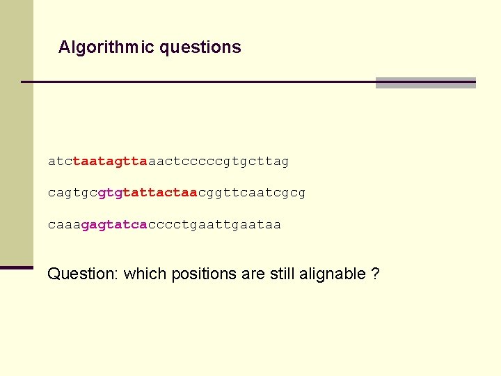 Algorithmic questions atctaatagttaaactcccccgtgcttag cagtgcgtgtattactaacggttcaatcgcg caaagagtatcacccctgaataa Question: which positions are still alignable ? 