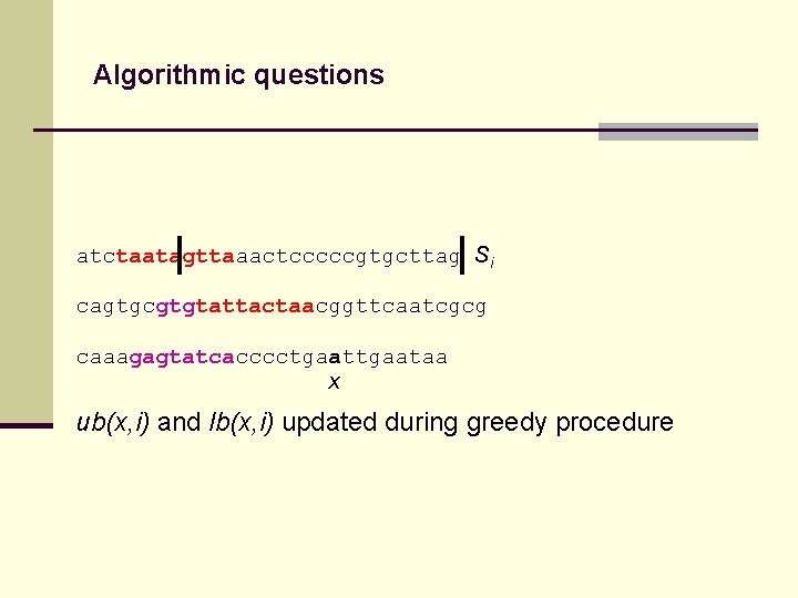 Algorithmic questions atctaatagttaaactcccccgtgcttag Si cagtgcgtgtattactaacggttcaatcgcg caaagagtatcacccctgaataa x ub(x, i) and lb(x, i) updated during
