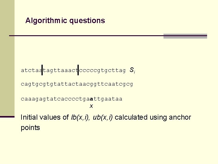 Algorithmic questions atctaatagttaaactcccccgtgcttag Si cagtgcgtgtattactaacggttcaatcgcg caaagagtatcacccctgaataa x Initial values of lb(x, i), ub(x, i)