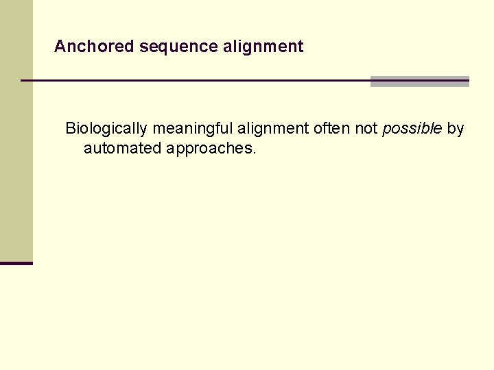 Anchored sequence alignment Biologically meaningful alignment often not possible by automated approaches. 