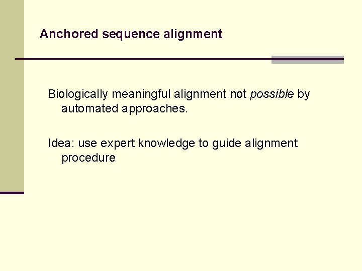 Anchored sequence alignment Biologically meaningful alignment not possible by automated approaches. Idea: use expert