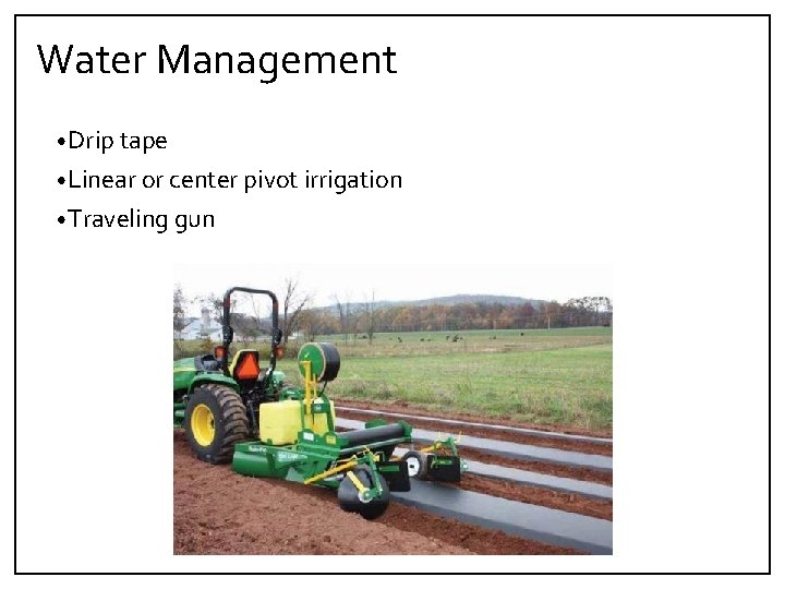 Water Management • Drip tape • Linear or center pivot irrigation • Traveling gun