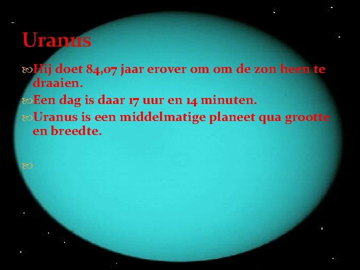 Uranus Hij doet 84, 07 jaar erover om om de zon heen te draaien.