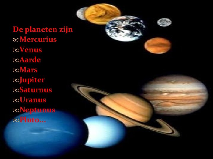 De planeten zijn Mercurius Venus Aarde Mars Jupiter Saturnus Uranus Neptunus Pluto. . .