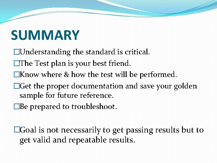SUMMARY �Understanding the standard is critical. �The Test plan is your best friend. �Know