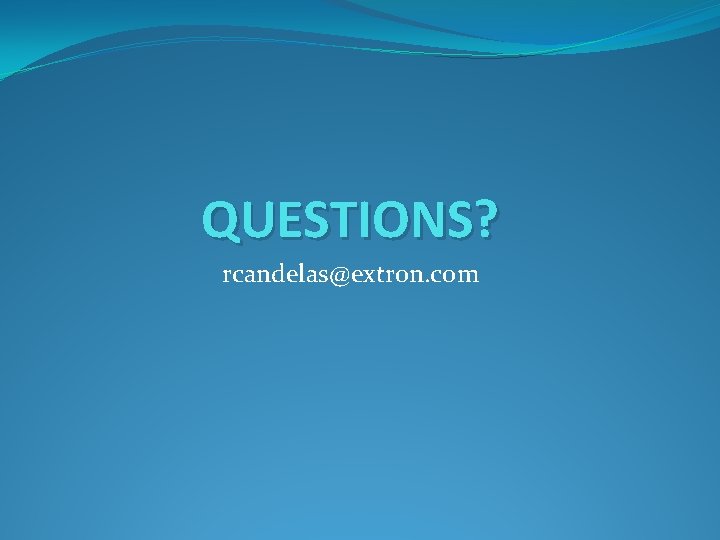QUESTIONS? rcandelas@extron. com 