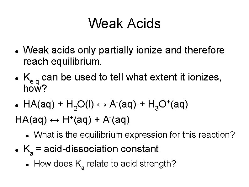 Weak Acids Weak acids only partially ionize and therefore reach equilibrium. Ke q can