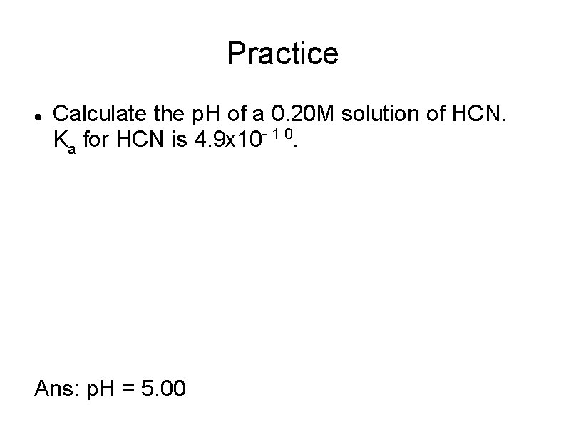 Practice Calculate the p. H of a 0. 20 M solution of HCN. Ka