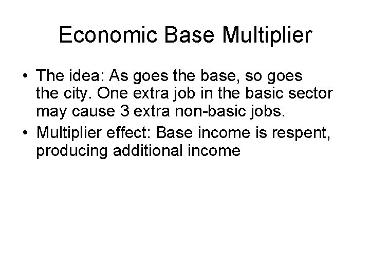 Economic Base Multiplier • The idea: As goes the base, so goes the city.