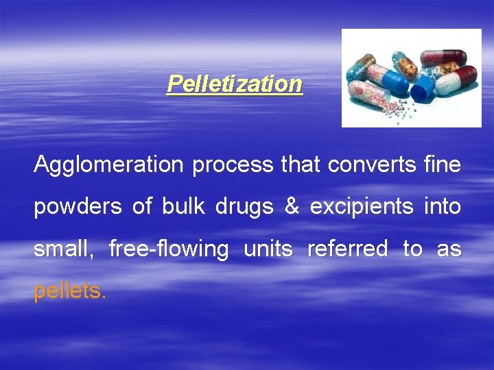 Pelletization Agglomeration process that converts fine powders of bulk drugs & excipients into small,