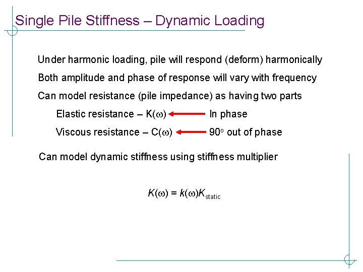 Single Pile Stiffness – Dynamic Loading Under harmonic loading, pile will respond (deform) harmonically