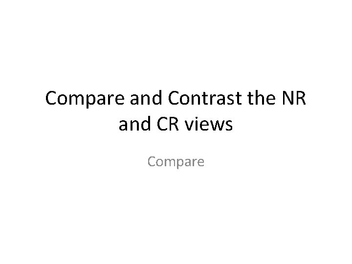 Compare and Contrast the NR and CR views Compare 