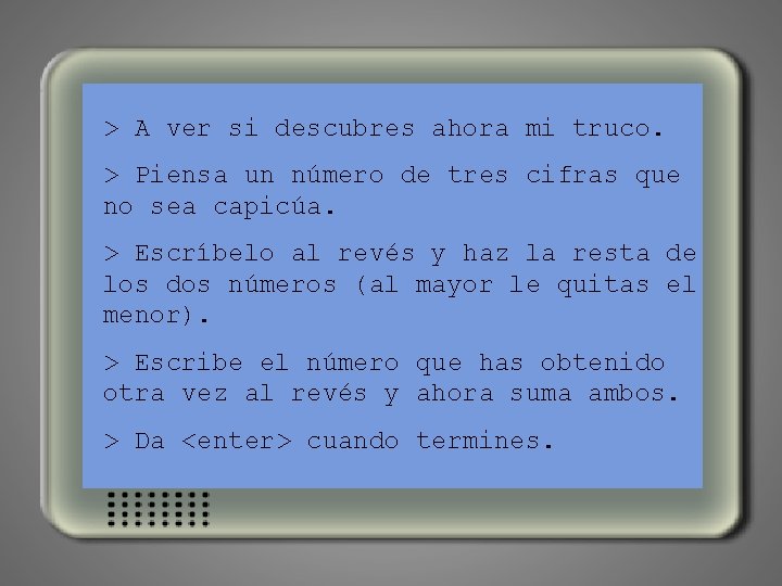 > A ver si descubres ahora mi truco. > Piensa un número de tres