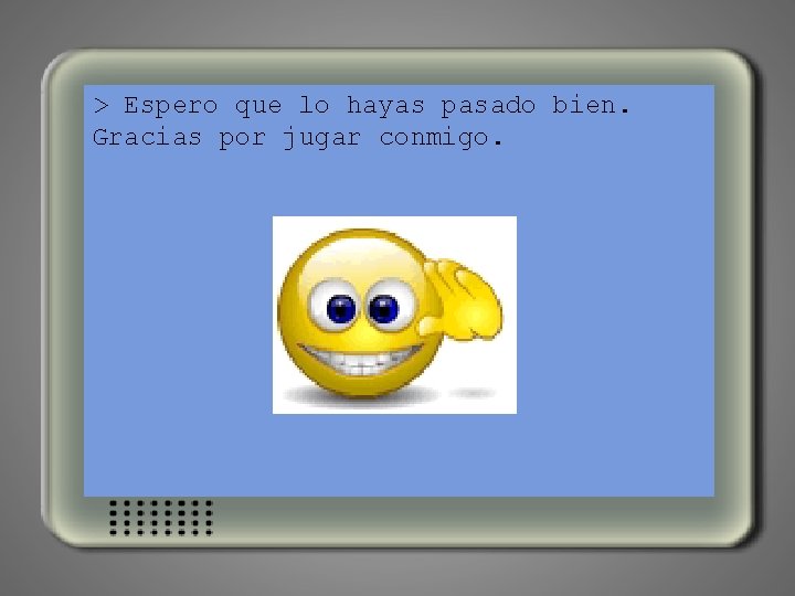 > Espero que lo hayas pasado bien. Gracias por jugar conmigo. 