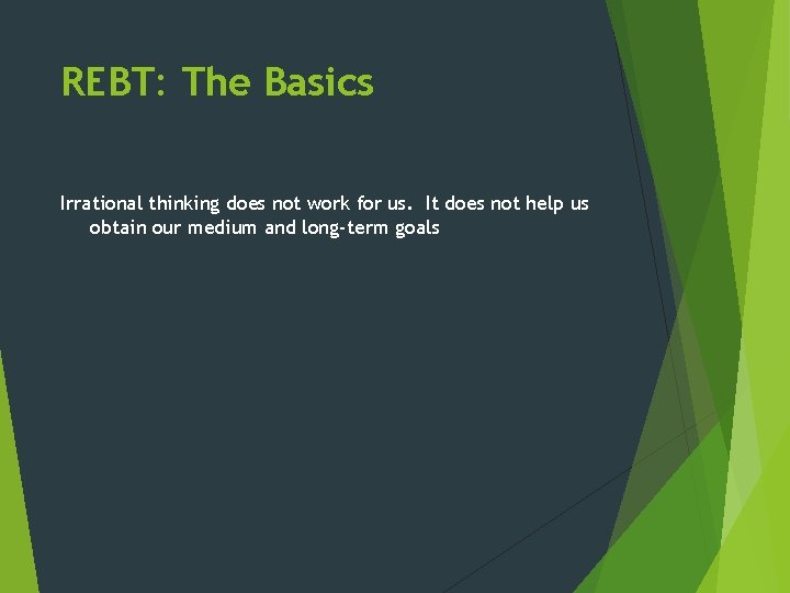 REBT: The Basics Irrational thinking does not work for us. It does not help