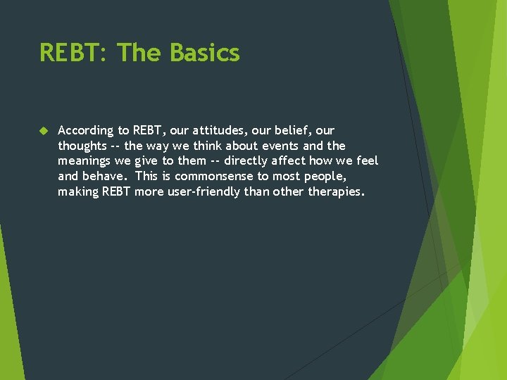 REBT: The Basics According to REBT, our attitudes, our belief, our thoughts -- the