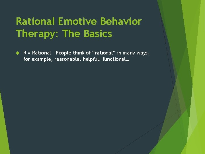 Rational Emotive Behavior Therapy: The Basics R = Rational People think of “rational” in