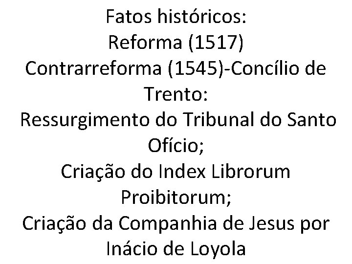 Fatos históricos: Reforma (1517) Contrarreforma (1545)-Concílio de Trento: Ressurgimento do Tribunal do Santo Ofício;